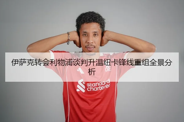 伊萨克转会利物浦谈判升温纽卡锋线重组全景分析（BOYU Sport）